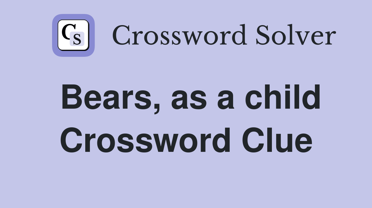 Bears, as a child Crossword Clue Answers Crossword Solver